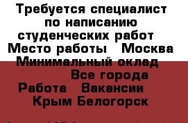 Требуется специалист по написанию студенческих работ › Место работы ­ Москва › Минимальный оклад ­ 10 000 - Все города Работа » Вакансии   . Крым,Белогорск